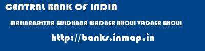 CENTRAL BANK OF INDIA  MAHARASHTRA BULDHANA WADNER BHOLJI VADNER BHOLJI  banks information 